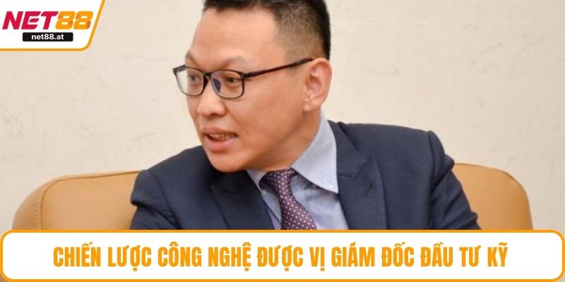 Chiến lược công nghệ được vị giám đốc đầu tư kỹ 