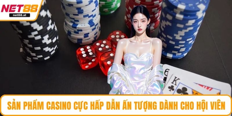 Sản phẩm casino cực hấp dẫn ấn tượng dành cho hội viên